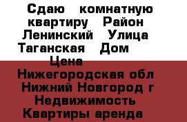 Сдаю 1 комнатную квартиру › Район ­ Ленинский › Улица ­ Таганская › Дом ­ 13 › Цена ­ 8 000 - Нижегородская обл., Нижний Новгород г. Недвижимость » Квартиры аренда   